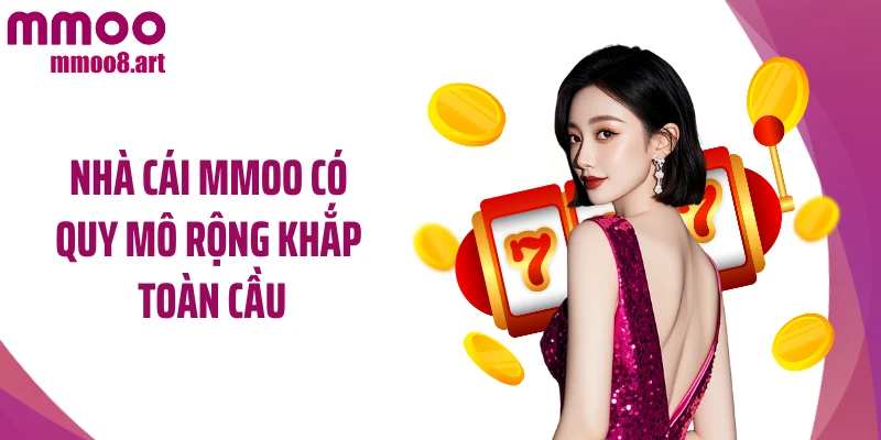 Nhà cái MMOO có quy mô rộng khắp toàn cầu